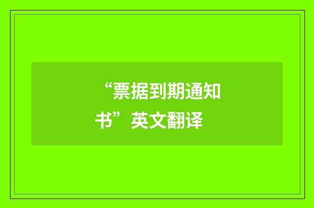“票据到期通知书”英文翻译