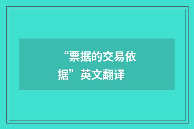 “票据的交易依据”英文翻译