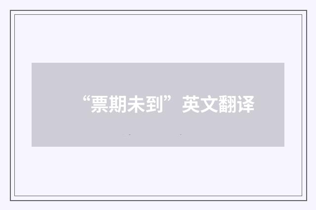 “票期未到”英文翻译