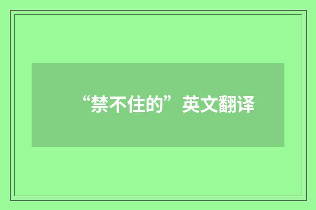 “禁不住的”英文翻译