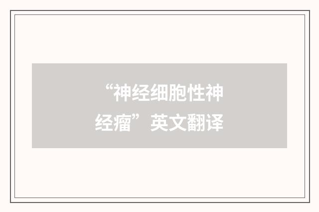 “神经细胞性神经瘤”英文翻译
