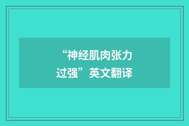 “神经肌肉张力过强”英文翻译