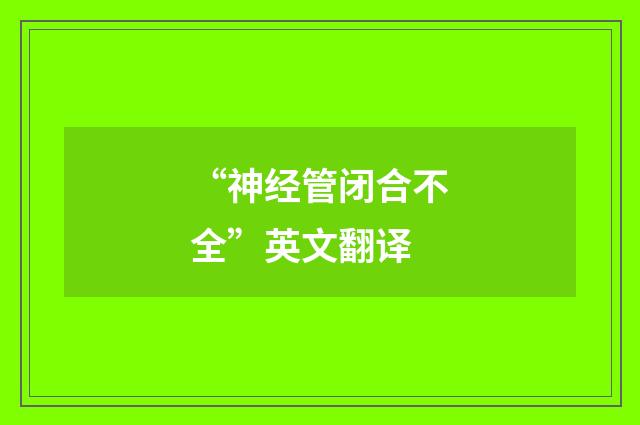 “神经管闭合不全”英文翻译