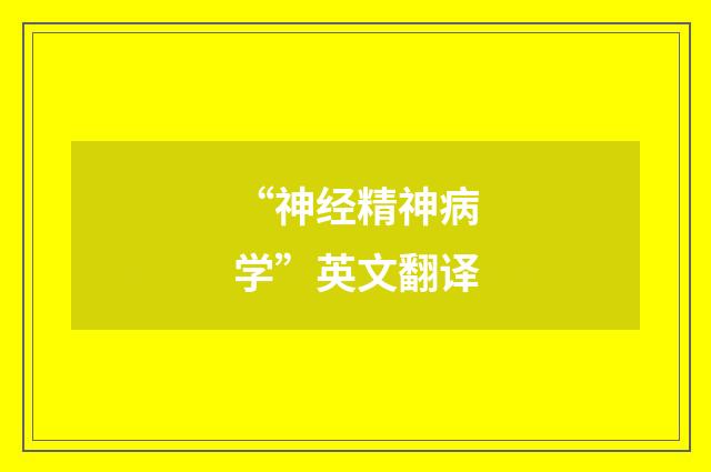 “神经精神病学”英文翻译