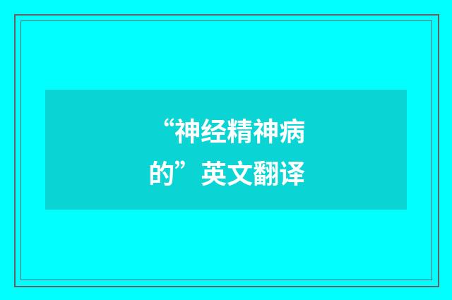 “神经精神病的”英文翻译