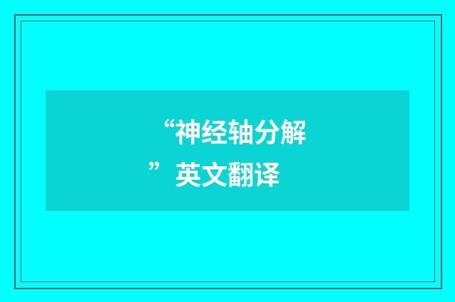 “神经轴分解”英文翻译