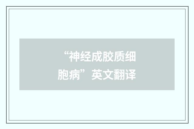 “神经成胶质细胞病”英文翻译