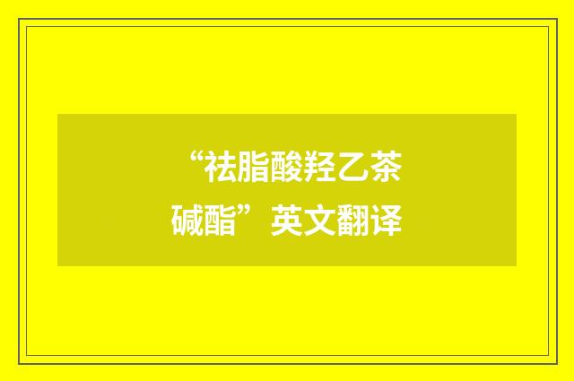 “祛脂酸羟乙茶碱酯”英文翻译