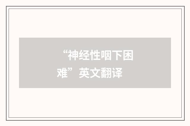 “神经性咽下困难”英文翻译