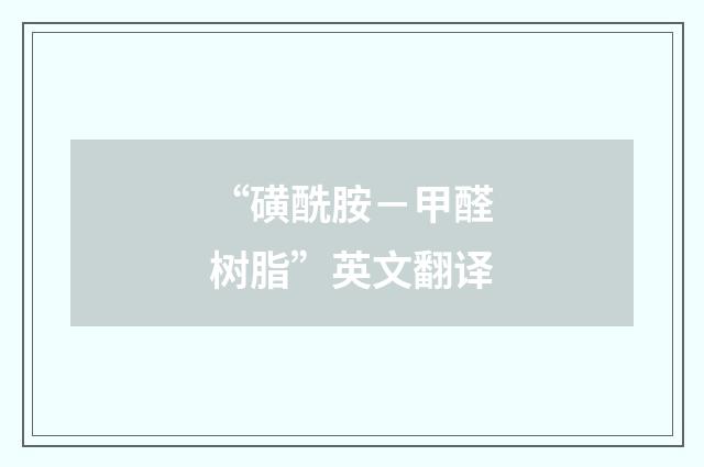 “磺酰胺－甲醛树脂”英文翻译