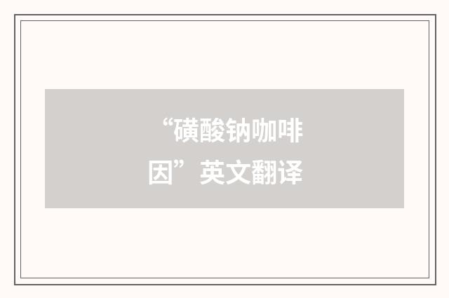 “磺酸钠咖啡因”英文翻译