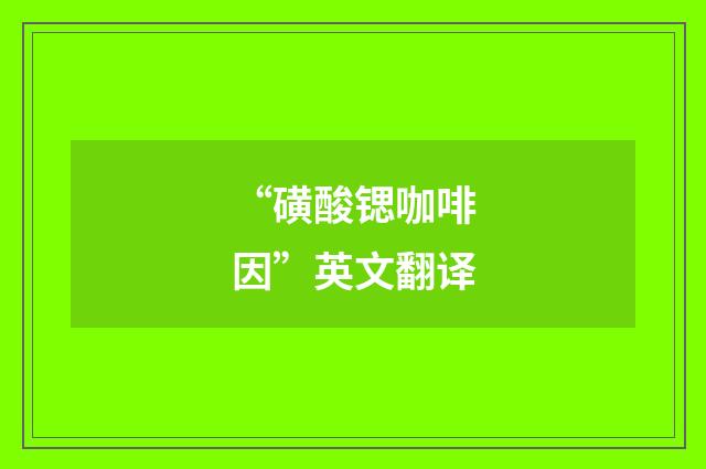 “磺酸锶咖啡因”英文翻译