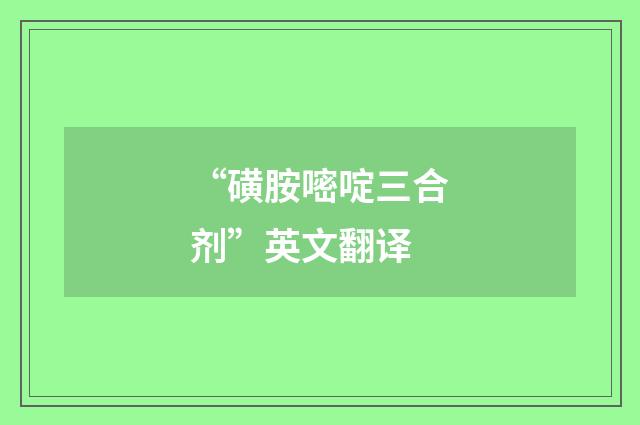 “磺胺嘧啶三合剂”英文翻译