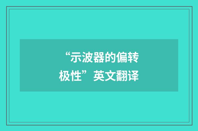 “示波器的偏转极性”英文翻译
