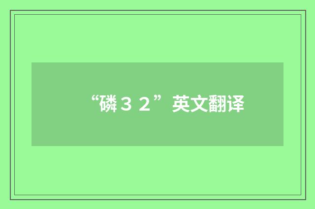“磷３２”英文翻译