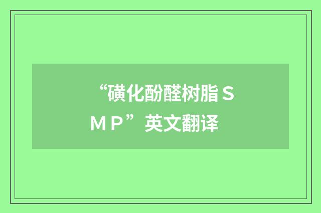 “磺化酚醛树脂ＳＭＰ”英文翻译