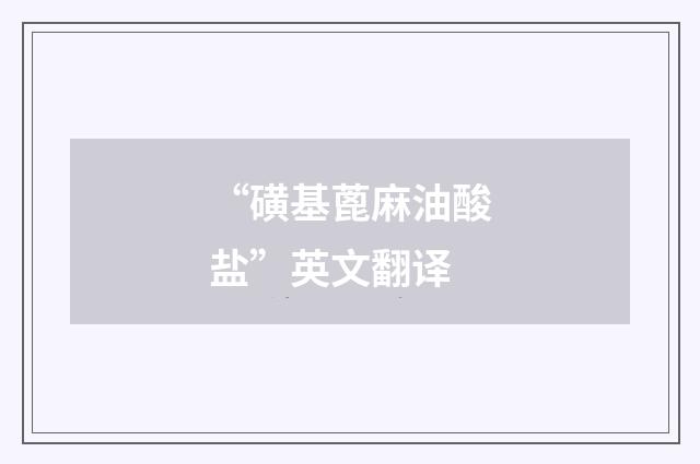 “磺基蓖麻油酸盐”英文翻译