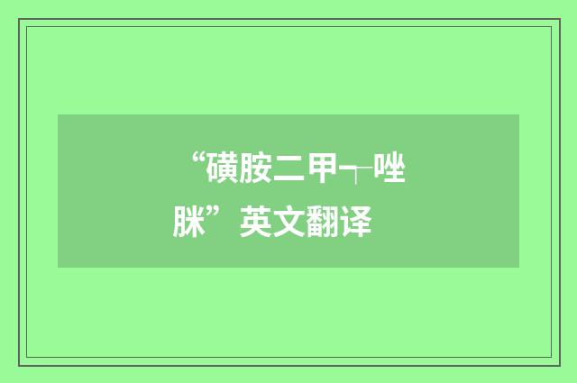 “磺胺二甲┭唑脒”英文翻译