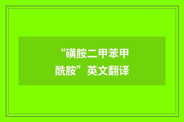 “磺胺二甲苯甲酰胺”英文翻译