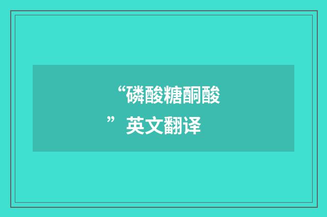 “磷酸糖酮酸”英文翻译