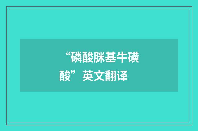 “磷酸脒基牛磺酸”英文翻译