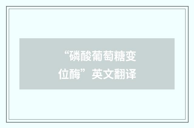 “磷酸葡萄糖变位酶”英文翻译