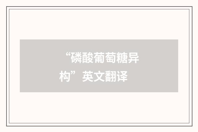 “磷酸葡萄糖异构”英文翻译