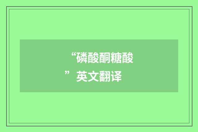 “磷酸酮糖酸”英文翻译