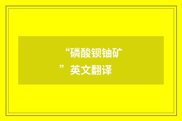 “磷酸钡铀矿”英文翻译
