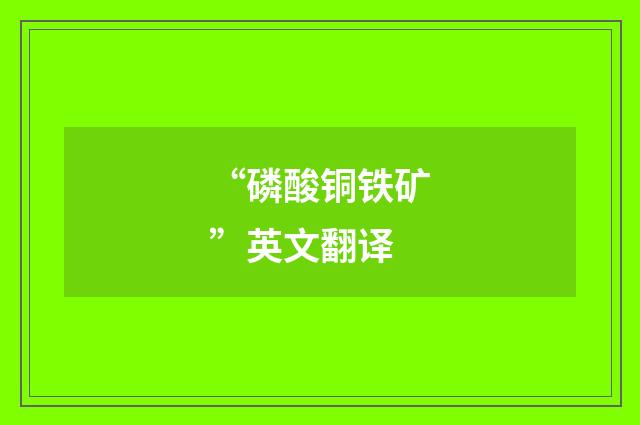 “磷酸铜铁矿”英文翻译