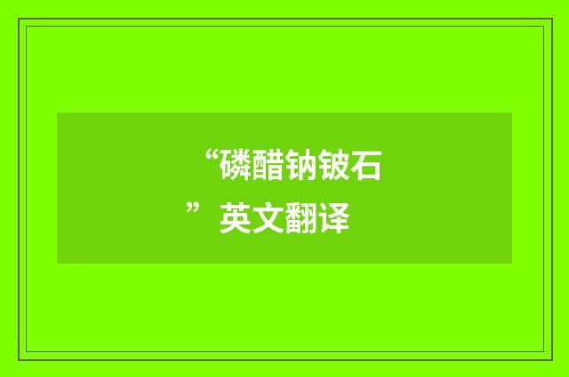 “磷醋钠铍石”英文翻译