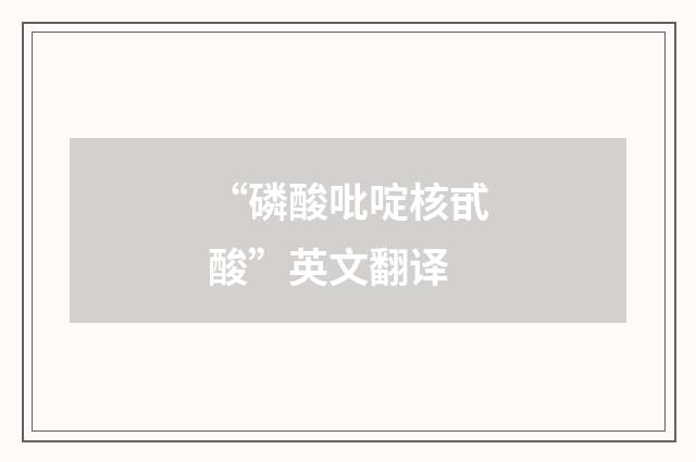 “磷酸吡啶核甙酸”英文翻译