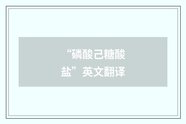 “磷酸己糖酸盐”英文翻译