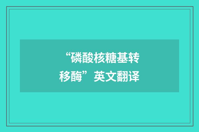“磷酸核糖基转移酶”英文翻译