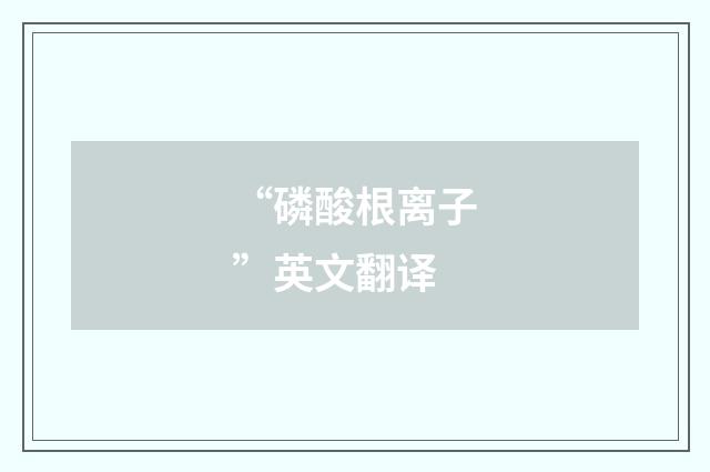 “磷酸根离子”英文翻译