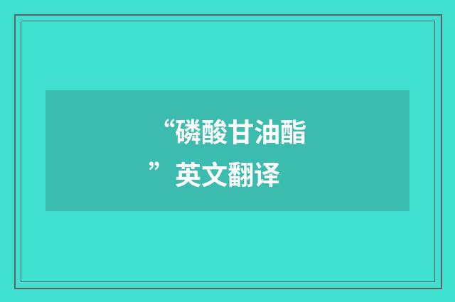 “磷酸甘油酯”英文翻译