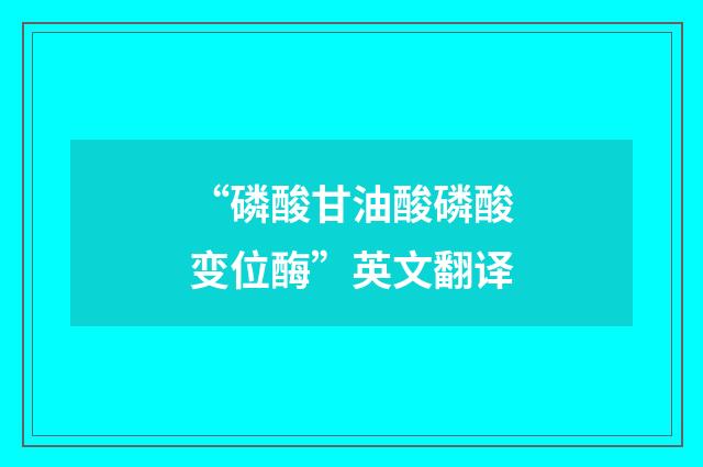 “磷酸甘油酸磷酸变位酶”英文翻译
