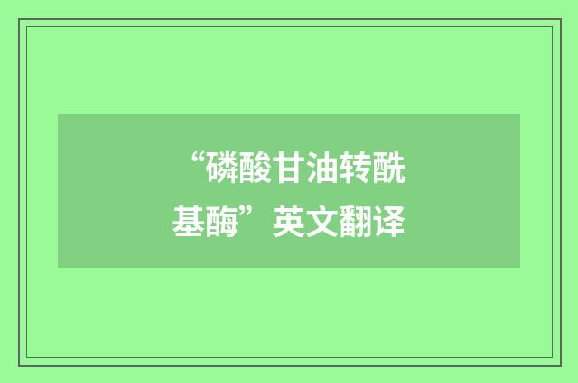 “磷酸甘油转酰基酶”英文翻译