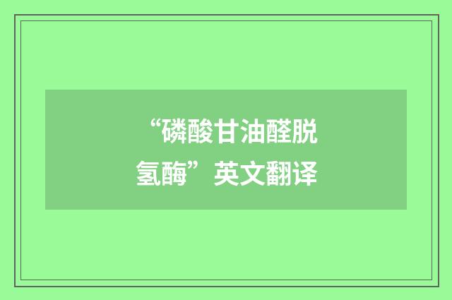 “磷酸甘油醛脱氢酶”英文翻译
