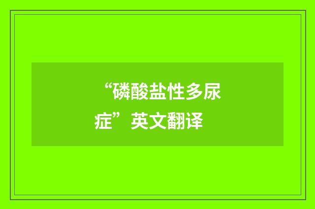 “磷酸盐性多尿症”英文翻译