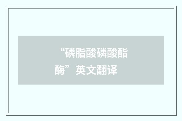 “磷脂酸磷酸酯酶”英文翻译