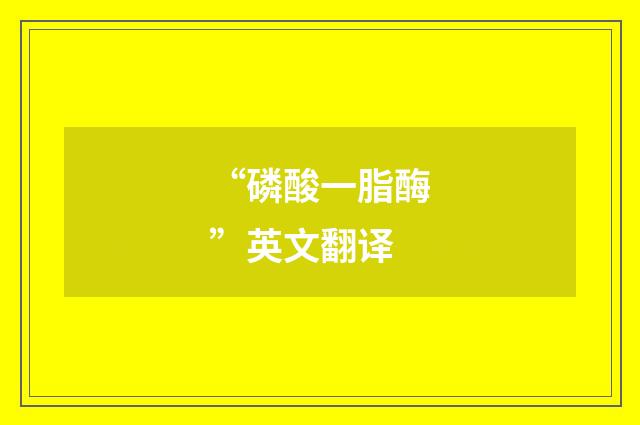 “磷酸一脂酶”英文翻译