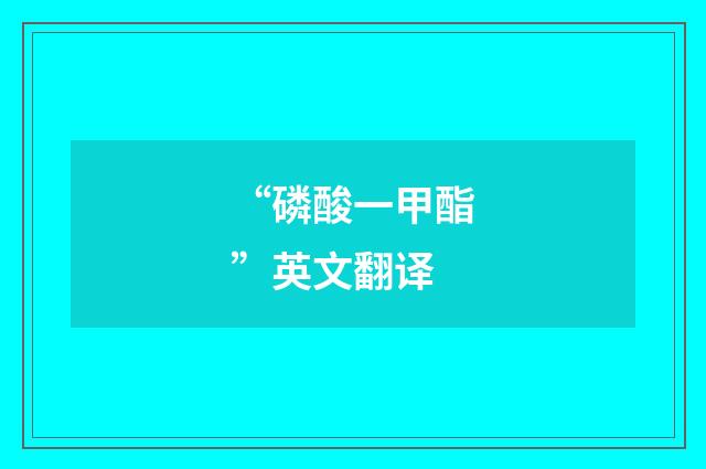 “磷酸一甲酯”英文翻译