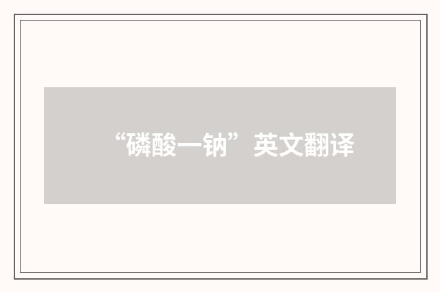 “磷酸一钠”英文翻译