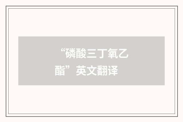 “磷酸三丁氧乙酯”英文翻译
