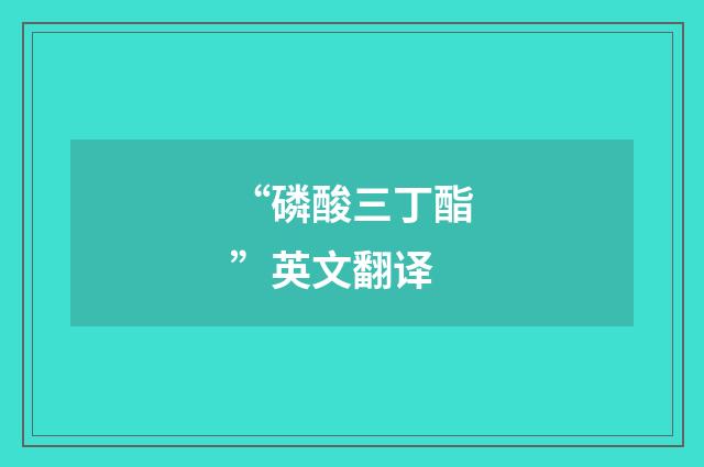 “磷酸三丁酯”英文翻译