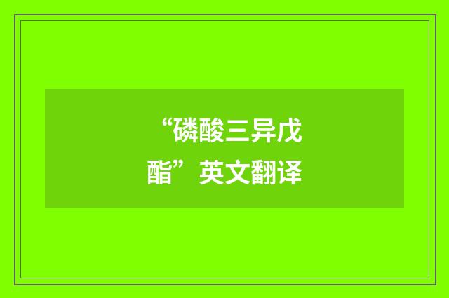 “磷酸三异戊酯”英文翻译