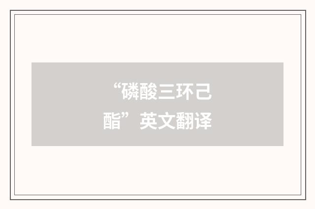 “磷酸三环己酯”英文翻译