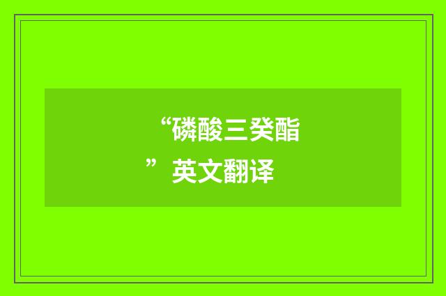 “磷酸三癸酯”英文翻译