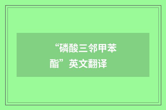 “磷酸三邻甲苯酯”英文翻译